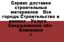 Сервис доставки строительных материалов - Все города Строительство и ремонт » Услуги   . Свердловская обл.,Алапаевск г.